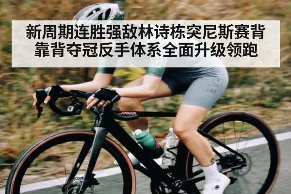 新周期连胜强敌林诗栋突尼斯赛背靠背夺冠反手体系全面升级领跑（kaiyun）