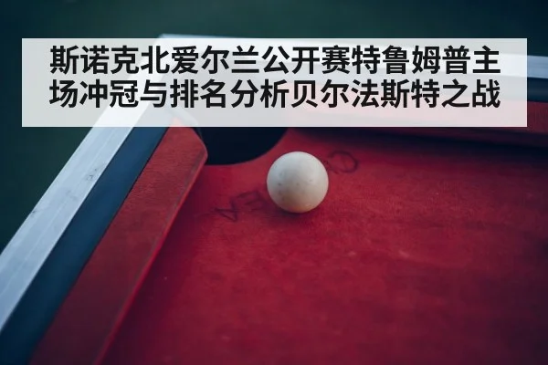 斯诺克北爱尔兰公开赛特鲁姆普主场冲冠与排名分析贝尔法斯特之战 | kaiyun