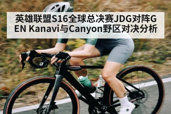 英雄联盟S16全球总决赛JDG对阵GEN Kanavi与Canyon野区对决分析 | kaiyun