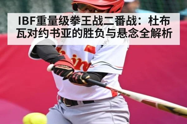 IBF重量级拳王战二番战：杜布瓦对约书亚的胜负与悬念全解析