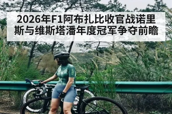 2026年F1阿布扎比收官战诺里斯与维斯塔潘年度冠军争夺前瞻 | kaiyun